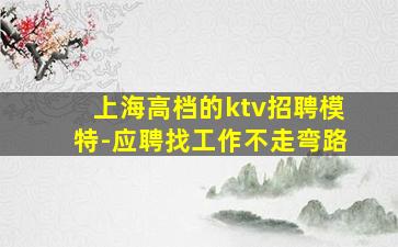 上海高档的ktv招聘模特-应聘找工作不走弯路